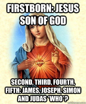 Firstborn: Jesus son of God Second, third, fourth, fifth: James, Joseph, Simon and Judas *who*?  Scumbag Virgin Mary