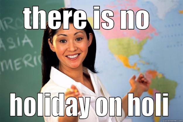 THERE IS NO  HOLIDAY ON HOLI Unhelpful High School Teacher