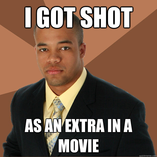 I got shot as an extra in a movie  Successful Black Man