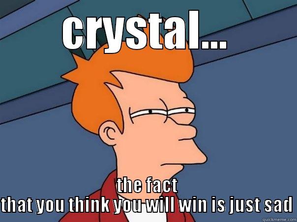 CRYSTAL... THE FACT THAT YOU THINK YOU WILL WIN IS JUST SAD Futurama Fry