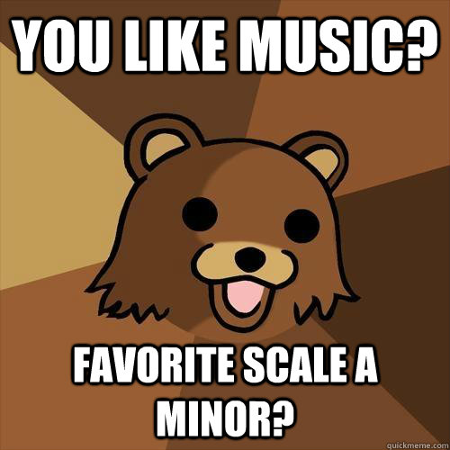 You like music? Favorite scale A minor?  - You like music? Favorite scale A minor?   Pedobear