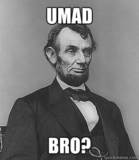 Umad Bro?  Abraham Lincoln