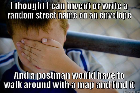 I THOUGHT I CAN INVENT OR WRITE A RANDOM STREET NAME ON AN ENVELOPE AND A POSTMAN WOULD HAVE TO WALK AROUND WITH A MAP AND FIND IT Confession kid