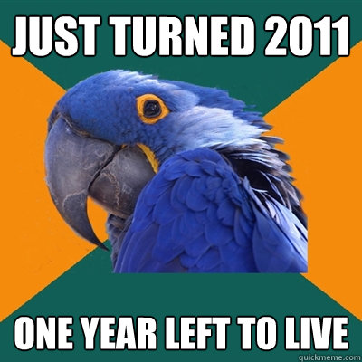 Just turned 2011 One year left to live - Just turned 2011 One year left to live  Paranoid Parrot