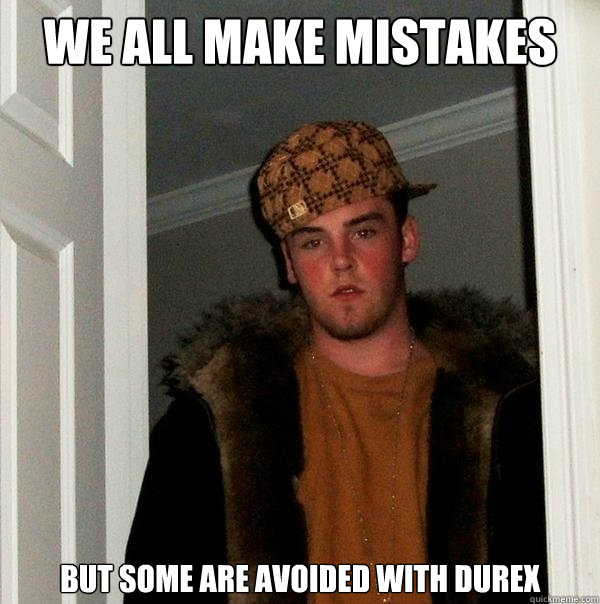 we all make mistakes but some are avoided with durex  Scumbag Steve