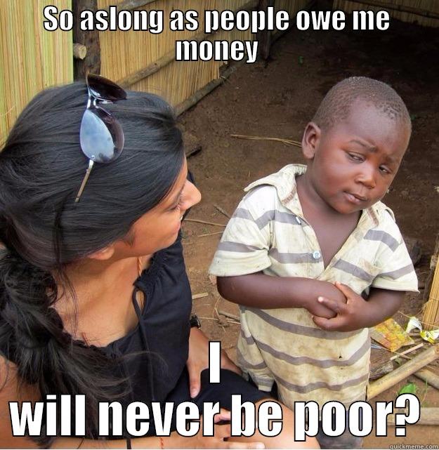 People owe me! - SO ASLONG AS PEOPLE OWE ME MONEY I WILL NEVER BE POOR? Skeptical Third World Kid