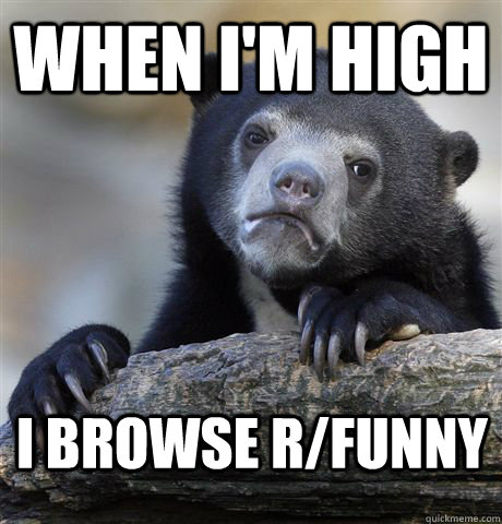 when i'm high i browse r/funny  Confession Bear