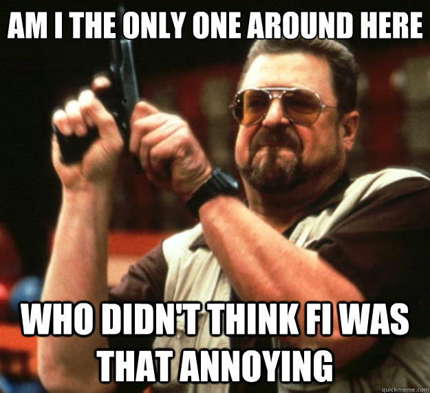 Am I the only one around here who didn't think Fi was that annoying  Big Lebowski