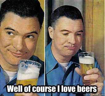 Well of course I love beers - Well of course I love beers  I remember my first beer