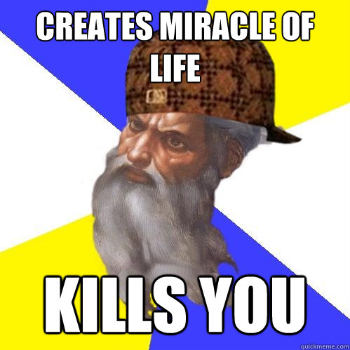 creates miracle of life kills you  Scumbag God is an SBF