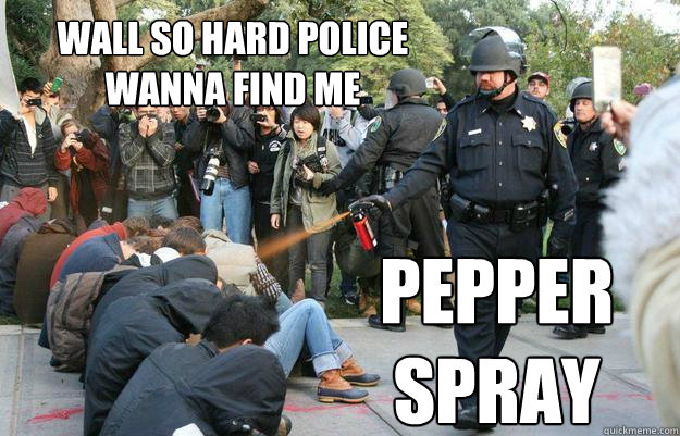 wall so hard police wanna find me pepper spray  Pimp Pepper Spray Cop