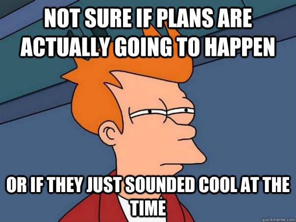 not sure if plans are actually going to happen Or if they just sounded cool at the time  Futurama Fry