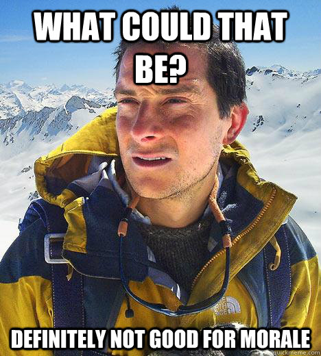 What could that be? Definitely not good for Morale - What could that be? Definitely not good for Morale  Bear Grylls