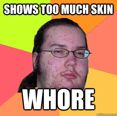 shows too much skin whore  Butthurt Dweller