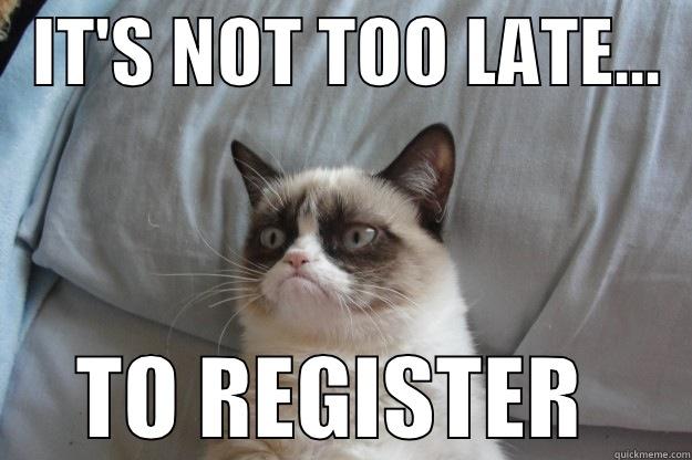   IT'S NOT TOO LATE...        TO REGISTER      Grumpy Cat