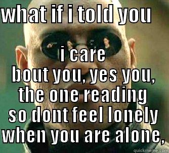 WHAT IF I TOLD YOU     I CARE BOUT YOU, YES YOU, THE ONE READING SO DONT FEEL LONELY WHEN YOU ARE ALONE, Matrix Morpheus