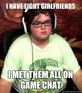 I have eight girlfriends I met them all on game chat  Meme