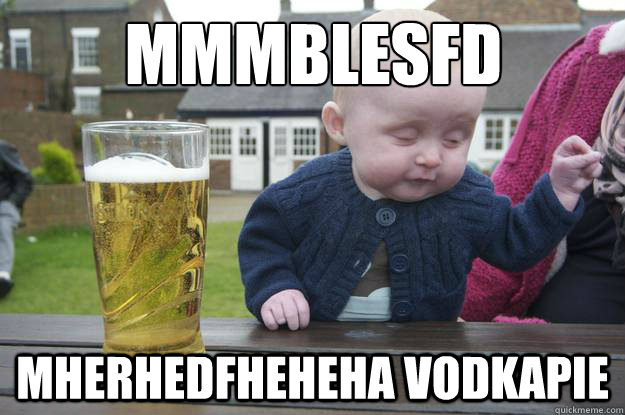 mmmblesfd mherhedfheheha vodkapie  drunk baby