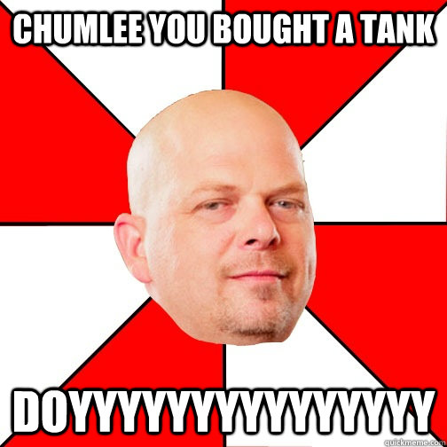 chumlee you bought a tank doyyyyyyyyyyyyyyy  Pawn Star