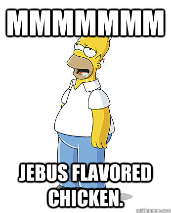 MMMMMMM Jebus flavored chicken.  