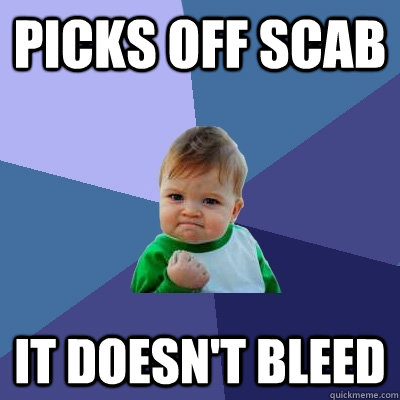 Picks off scab It doesn't bleed  Success Kid