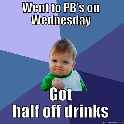 half-off hump day - WENT TO PB'S ON WEDNESDAY GOT HALF OFF DRINKS Success Kid