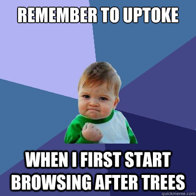 Remember to uptoke When I first start browsing after trees - Remember to uptoke When I first start browsing after trees  Success Kid