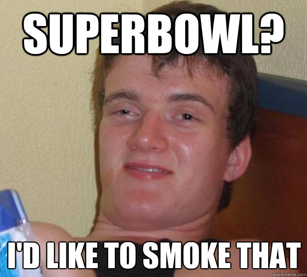 Superbowl?  I'd like to smoke that - Superbowl?  I'd like to smoke that  10 Guy