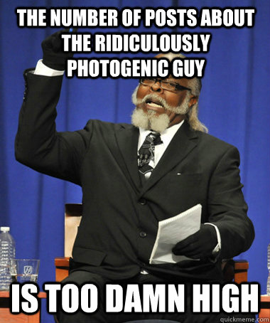 The number of posts about The Ridiculously Photogenic Guy is too damn high  The Rent Is Too Damn High