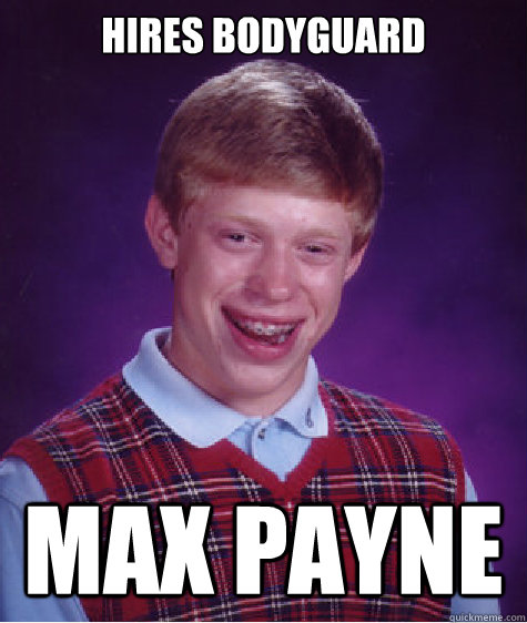 Hires Bodyguard Max Payne  Bad Luck Brian