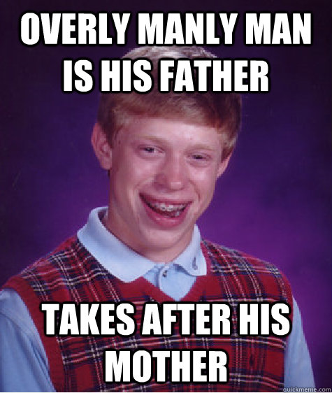 Overly Manly Man is his father takes after his mother  Bad Luck Brian