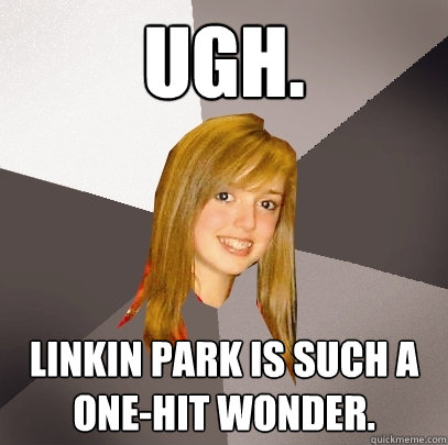 Ugh. Linkin Park is SUCH a one-hit wonder.  Musically Oblivious 8th Grader