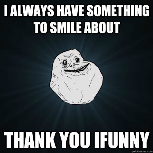 I always have something to smile about thank you ifunny  Forever Alone