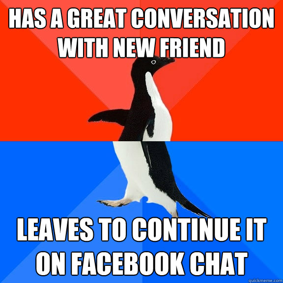 Has a great conversation with new friend Leaves to continue it on facebook chat - Has a great conversation with new friend Leaves to continue it on facebook chat  Socially Awesome Awkward Penguin