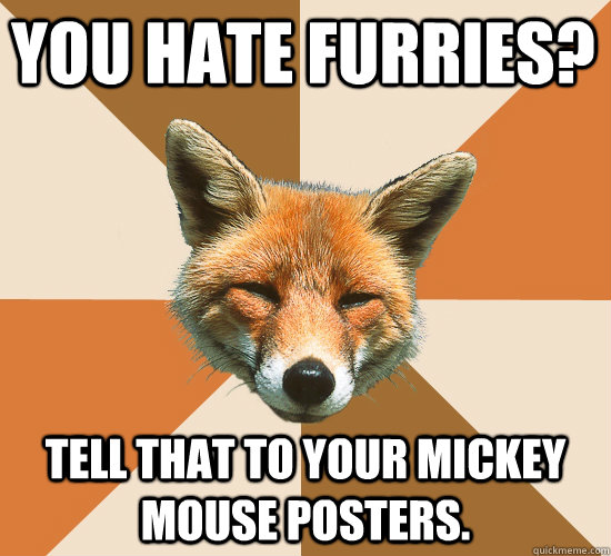 you hate furries? tell that to your mickey mouse posters. - you hate furries? tell that to your mickey mouse posters.  Condescending Fox