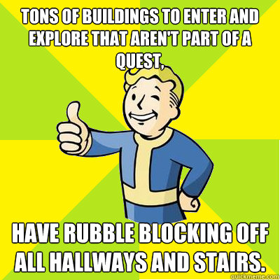 Tons of buildings to enter and explore that aren't part of a quest, Have rubble blocking off all hallways and stairs.  Fallout new vegas