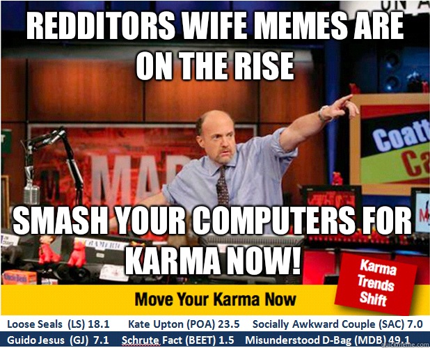 Redditors wife memes are on the rise Smash your computers for karma now!  Jim Kramer with updated ticker