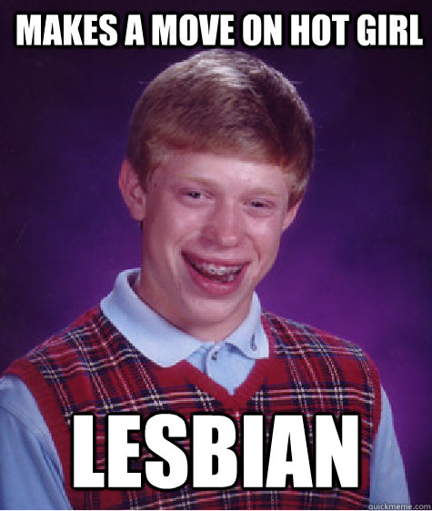 makes a move on hot girl lesbian - makes a move on hot girl lesbian  Bad Luck Brian