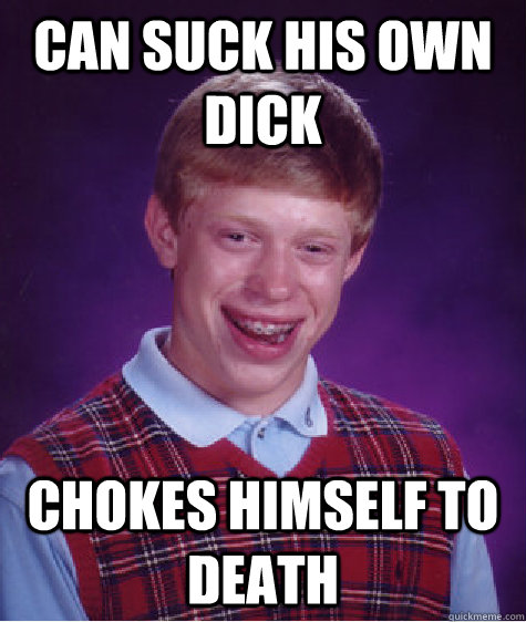 can suck his own dick chokes himself to death - can suck his own dick chokes himself to death  Bad Luck Brian