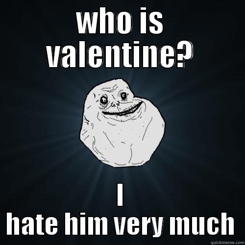 I hate valentine day - WHO IS VALENTINE? I HATE HIM VERY MUCH Forever Alone