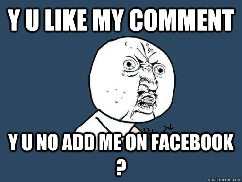 Y u like my comment y u no add me on facebook ? - Y u like my comment y u no add me on facebook ?  Y U No