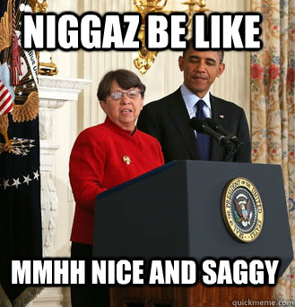 NIGGAZ BE LIKE MMHH NICE AND SAGGY  Obama appointing Mary Jo White