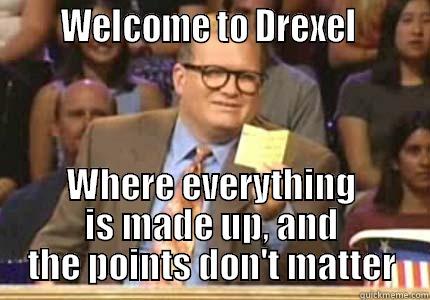       WELCOME TO DREXEL        WHERE EVERYTHING IS MADE UP, AND THE POINTS DON'T MATTER Whose Line