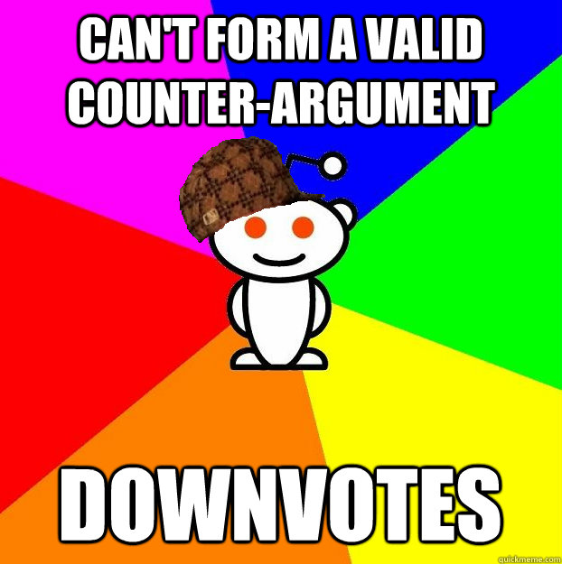 Can't form a valid counter-argument downvotes  Scumbag Redditor