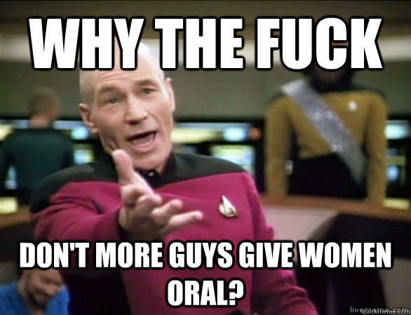 Why the fuck Don't more guys give women oral?  Annoyed Picard HD