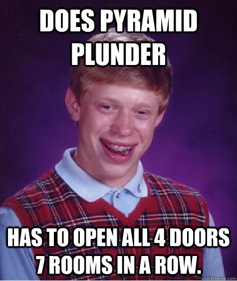 Does Pyramid Plunder Has to open all 4 doors 7 rooms in a row. - Does Pyramid Plunder Has to open all 4 doors 7 rooms in a row.  Bad Luck Brian