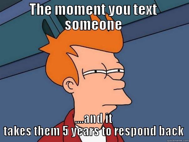 THE MOMENT YOU TEXT SOMEONE ....AND IT TAKES THEM 5 YEARS TO RESPOND BACK Futurama Fry