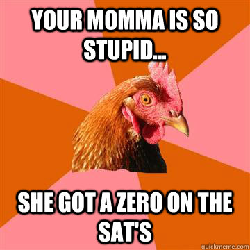 Your momma is so stupid... she got a zero on the SAT's - Your momma is so stupid... she got a zero on the SAT's  Anti-Joke Chicken