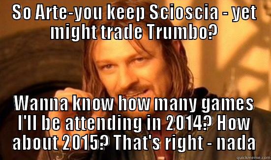 SO ARTE-YOU KEEP SCIOSCIA - YET MIGHT TRADE TRUMBO? WANNA KNOW HOW MANY GAMES I'LL BE ATTENDING IN 2014? HOW ABOUT 2015? THAT'S RIGHT - NADA Boromir