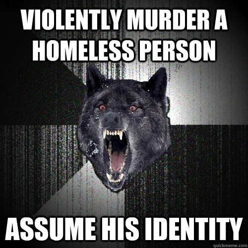 violently murder a homeless person assume his identity  Insanity Wolf